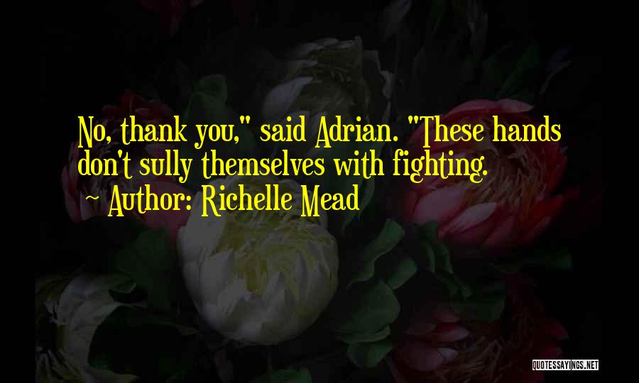 Richelle Mead Quotes: No, Thank You, Said Adrian. These Hands Don't Sully Themselves With Fighting.