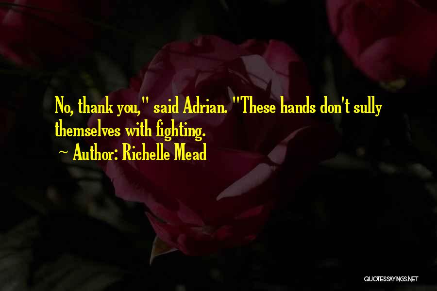 Richelle Mead Quotes: No, Thank You, Said Adrian. These Hands Don't Sully Themselves With Fighting.