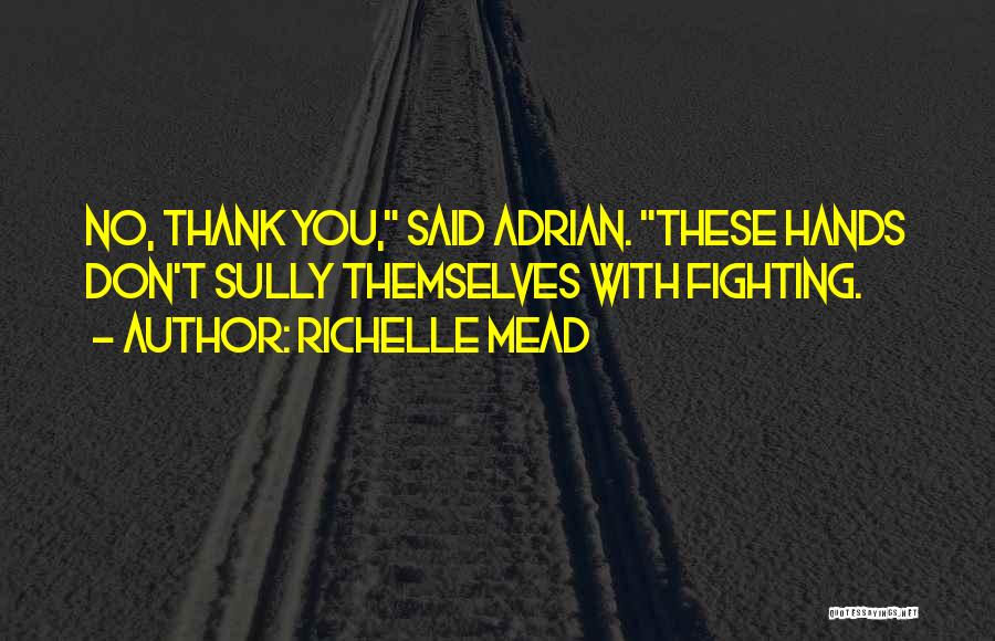 Richelle Mead Quotes: No, Thank You, Said Adrian. These Hands Don't Sully Themselves With Fighting.