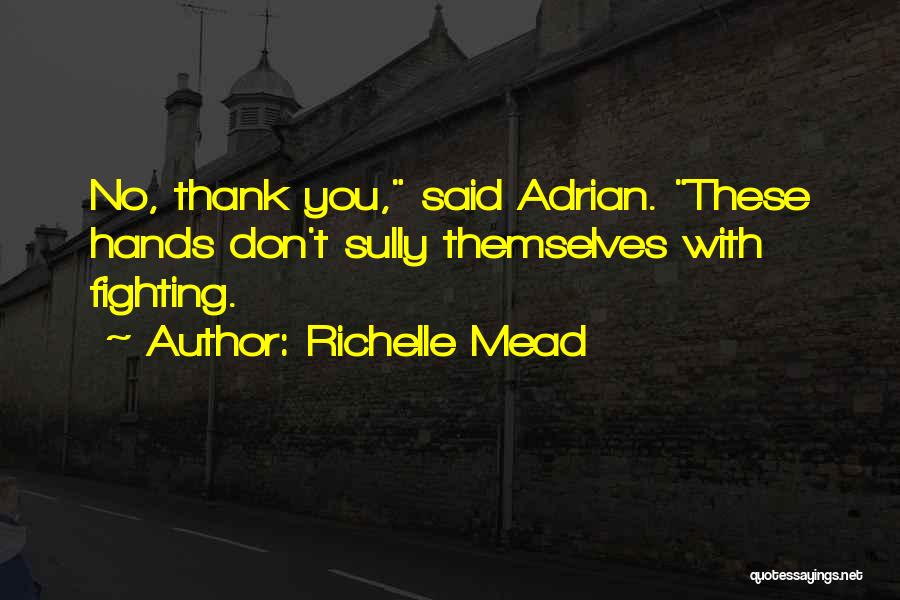 Richelle Mead Quotes: No, Thank You, Said Adrian. These Hands Don't Sully Themselves With Fighting.