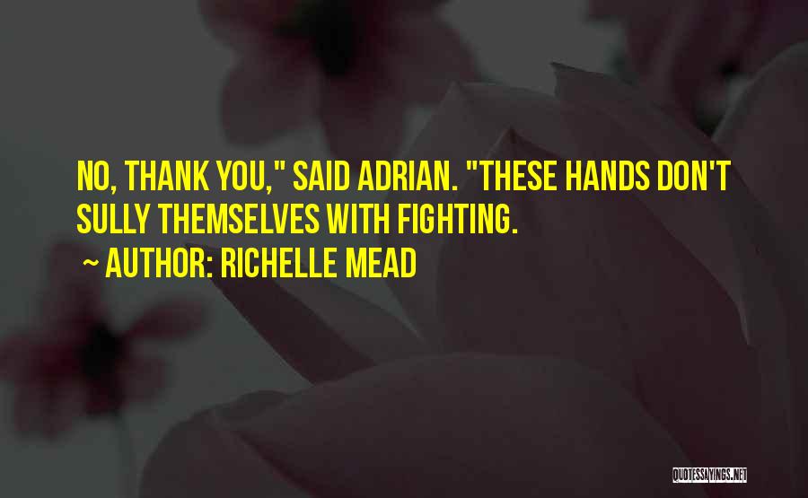 Richelle Mead Quotes: No, Thank You, Said Adrian. These Hands Don't Sully Themselves With Fighting.