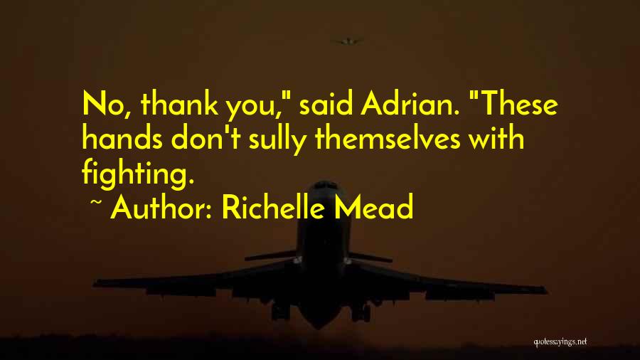 Richelle Mead Quotes: No, Thank You, Said Adrian. These Hands Don't Sully Themselves With Fighting.