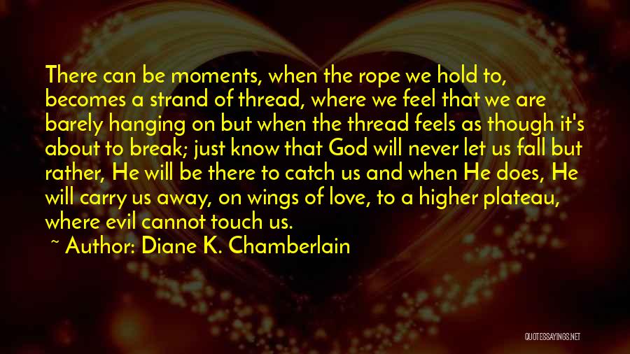 Diane K. Chamberlain Quotes: There Can Be Moments, When The Rope We Hold To, Becomes A Strand Of Thread, Where We Feel That We