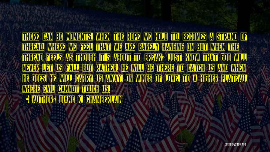 Diane K. Chamberlain Quotes: There Can Be Moments, When The Rope We Hold To, Becomes A Strand Of Thread, Where We Feel That We