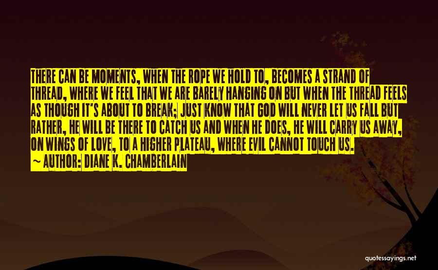 Diane K. Chamberlain Quotes: There Can Be Moments, When The Rope We Hold To, Becomes A Strand Of Thread, Where We Feel That We