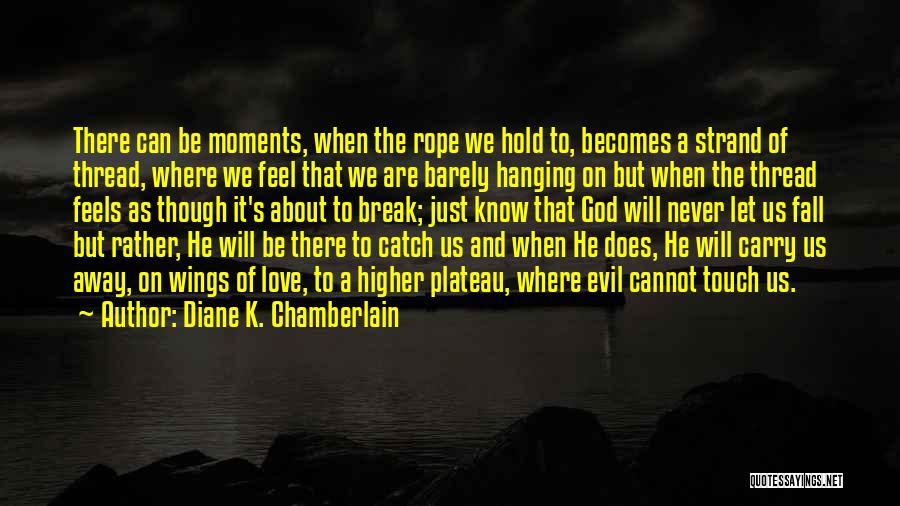 Diane K. Chamberlain Quotes: There Can Be Moments, When The Rope We Hold To, Becomes A Strand Of Thread, Where We Feel That We