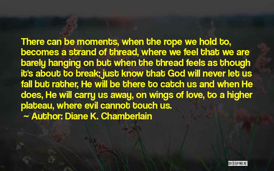 Diane K. Chamberlain Quotes: There Can Be Moments, When The Rope We Hold To, Becomes A Strand Of Thread, Where We Feel That We