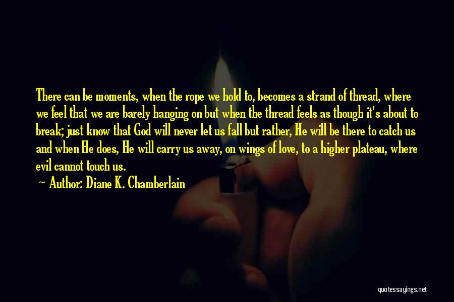 Diane K. Chamberlain Quotes: There Can Be Moments, When The Rope We Hold To, Becomes A Strand Of Thread, Where We Feel That We