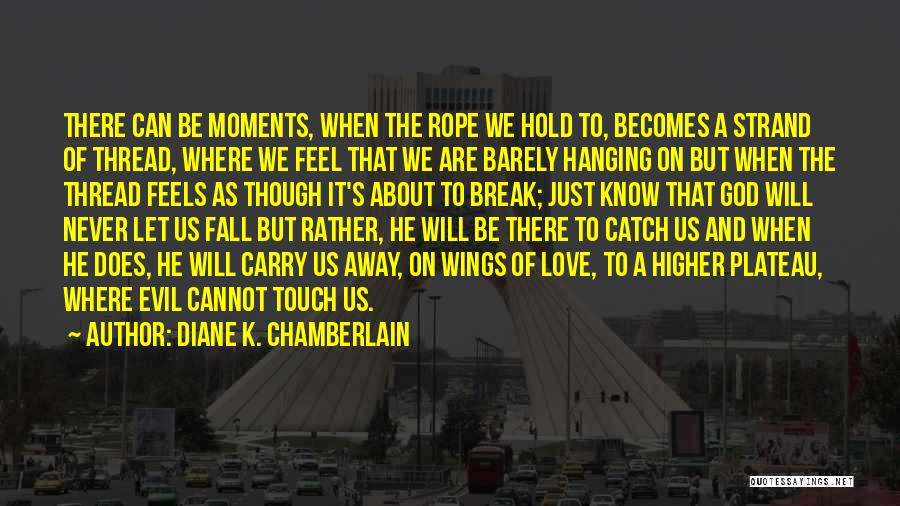 Diane K. Chamberlain Quotes: There Can Be Moments, When The Rope We Hold To, Becomes A Strand Of Thread, Where We Feel That We