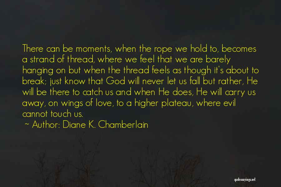 Diane K. Chamberlain Quotes: There Can Be Moments, When The Rope We Hold To, Becomes A Strand Of Thread, Where We Feel That We