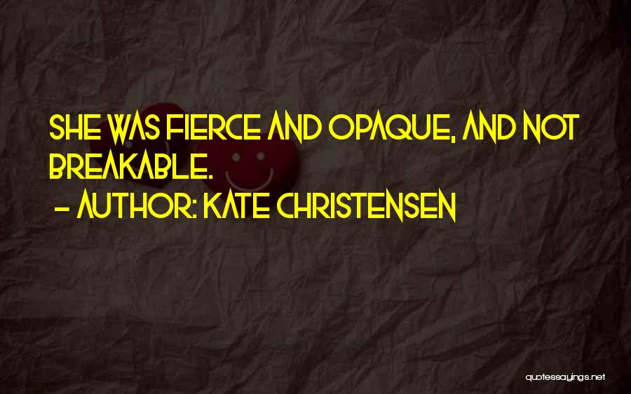 Kate Christensen Quotes: She Was Fierce And Opaque, And Not Breakable.