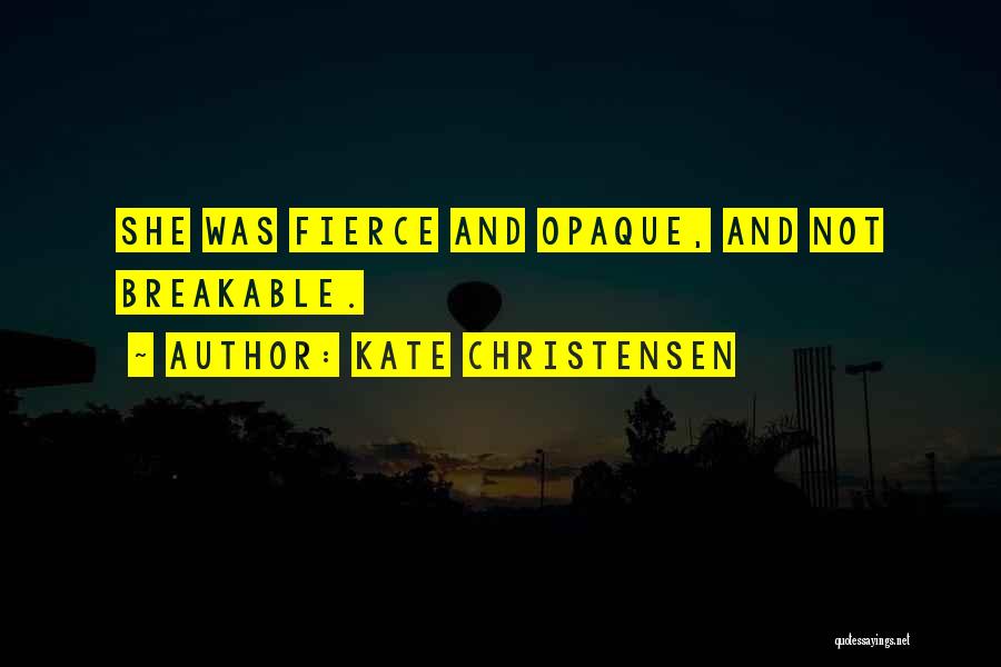 Kate Christensen Quotes: She Was Fierce And Opaque, And Not Breakable.