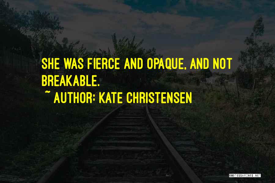 Kate Christensen Quotes: She Was Fierce And Opaque, And Not Breakable.