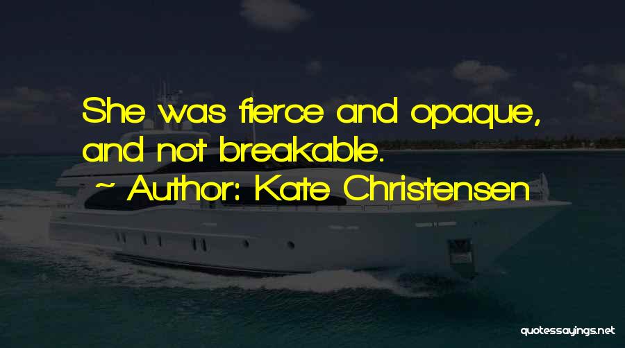 Kate Christensen Quotes: She Was Fierce And Opaque, And Not Breakable.