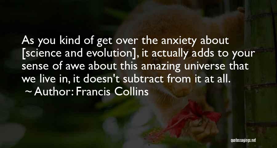 Francis Collins Quotes: As You Kind Of Get Over The Anxiety About [science And Evolution], It Actually Adds To Your Sense Of Awe