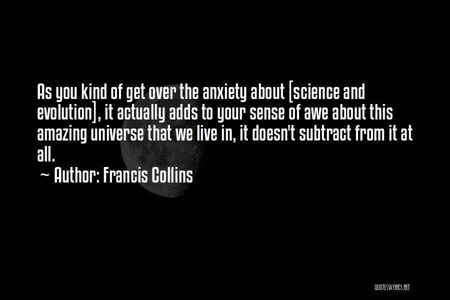 Francis Collins Quotes: As You Kind Of Get Over The Anxiety About [science And Evolution], It Actually Adds To Your Sense Of Awe