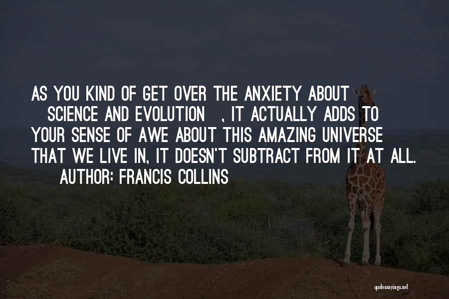 Francis Collins Quotes: As You Kind Of Get Over The Anxiety About [science And Evolution], It Actually Adds To Your Sense Of Awe