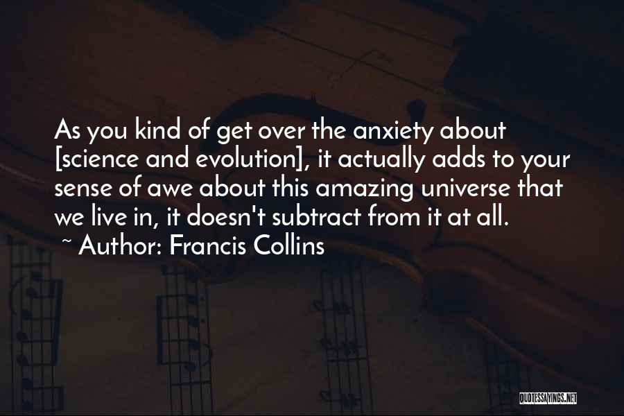 Francis Collins Quotes: As You Kind Of Get Over The Anxiety About [science And Evolution], It Actually Adds To Your Sense Of Awe