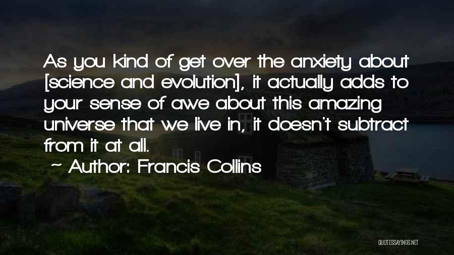 Francis Collins Quotes: As You Kind Of Get Over The Anxiety About [science And Evolution], It Actually Adds To Your Sense Of Awe