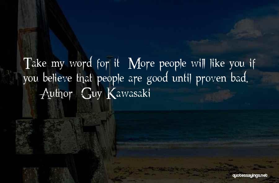 Guy Kawasaki Quotes: Take My Word For It: More People Will Like You If You Believe That People Are Good Until Proven Bad.