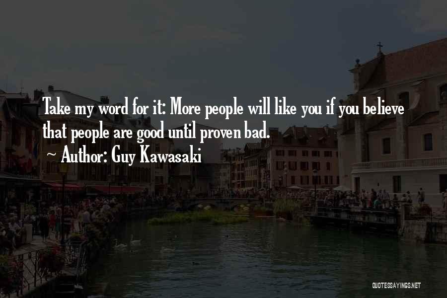 Guy Kawasaki Quotes: Take My Word For It: More People Will Like You If You Believe That People Are Good Until Proven Bad.