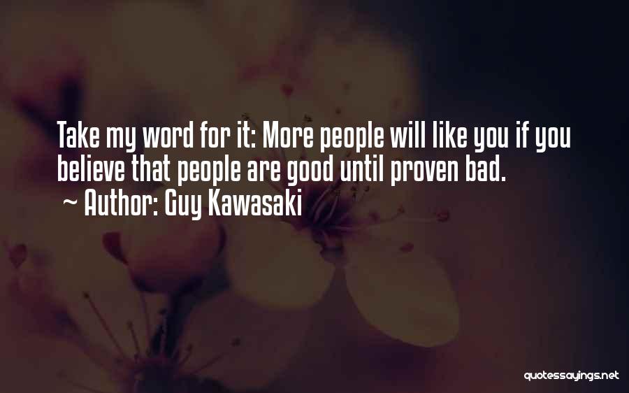 Guy Kawasaki Quotes: Take My Word For It: More People Will Like You If You Believe That People Are Good Until Proven Bad.