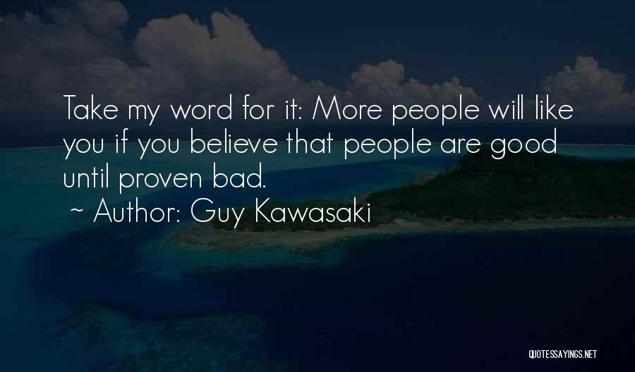 Guy Kawasaki Quotes: Take My Word For It: More Will Like You If You Believe That Are Good Until Proven Bad. ...