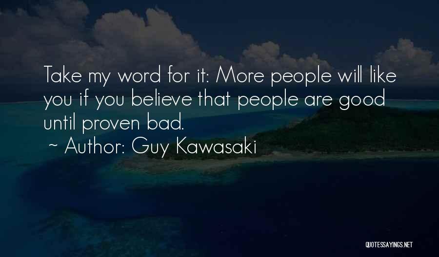 Guy Kawasaki Quotes: Take My Word For It: More People Will Like You If You Believe That People Are Good Until Proven Bad.