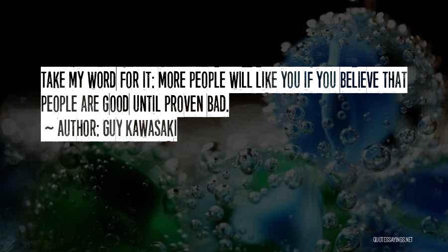 Guy Kawasaki Quotes: Take My Word For It: More People Will Like You If You Believe That People Are Good Until Proven Bad.