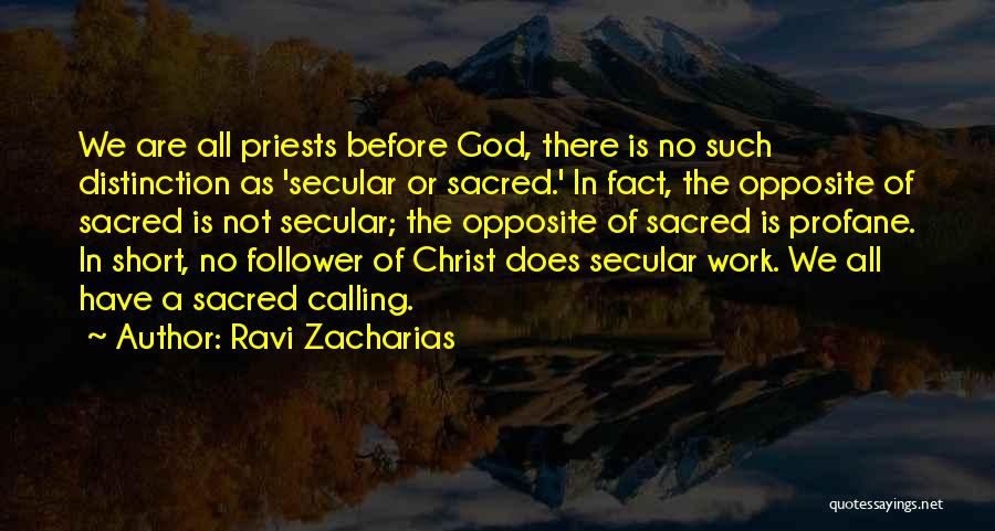 Ravi Zacharias Quotes: We Are All Priests Before God, There Is No Such Distinction As 'secular Or Sacred.' In Fact, The Opposite Of