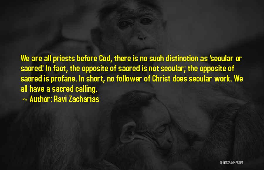 Ravi Zacharias Quotes: We Are All Priests Before God, There Is No Such Distinction As 'secular Or Sacred.' In Fact, The Opposite Of