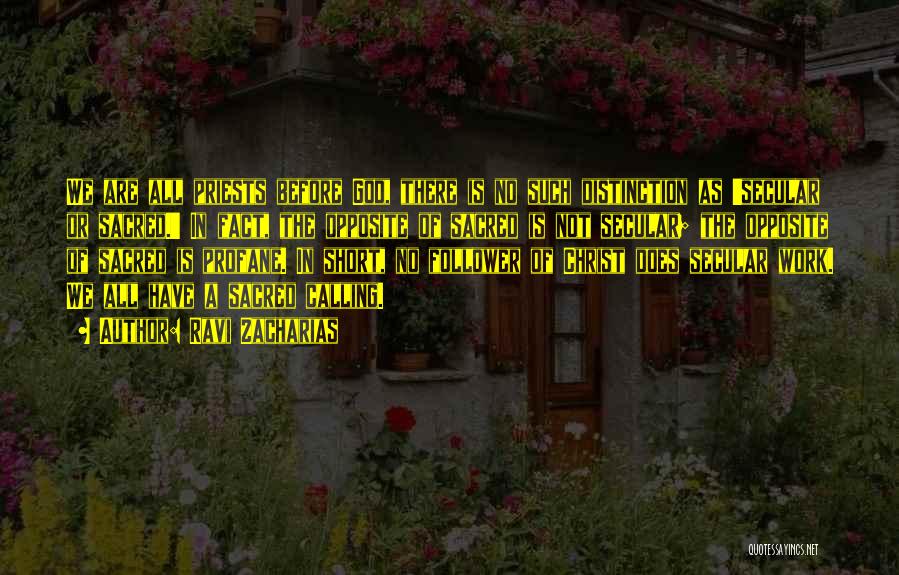 Ravi Zacharias Quotes: We Are All Priests Before God, There Is No Such Distinction As 'secular Or Sacred.' In Fact, The Opposite Of
