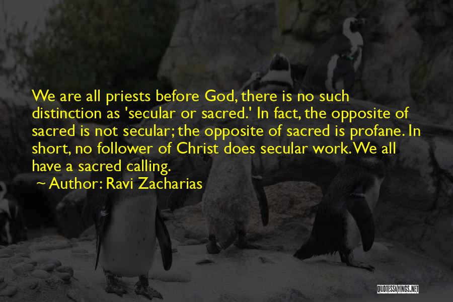 Ravi Zacharias Quotes: We Are All Priests Before God, There Is No Such Distinction As 'secular Or Sacred.' In Fact, The Opposite Of