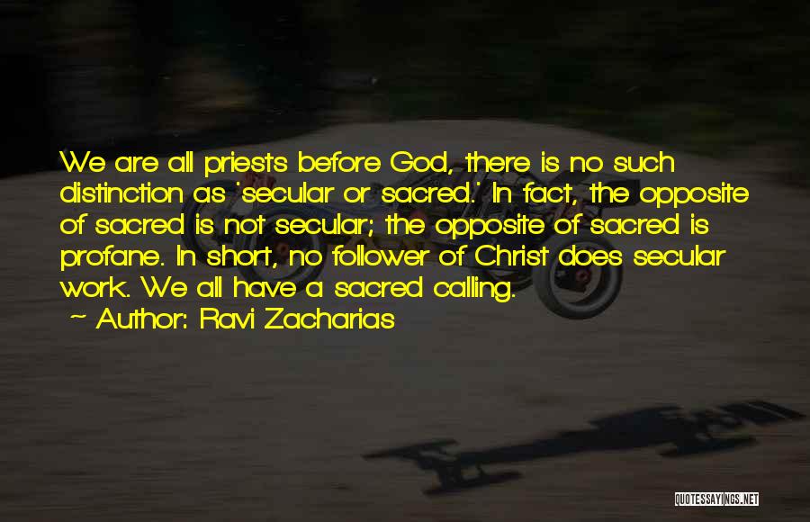 Ravi Zacharias Quotes: We Are All Priests Before God, There Is No Such Distinction As 'secular Or Sacred.' In Fact, The Opposite Of