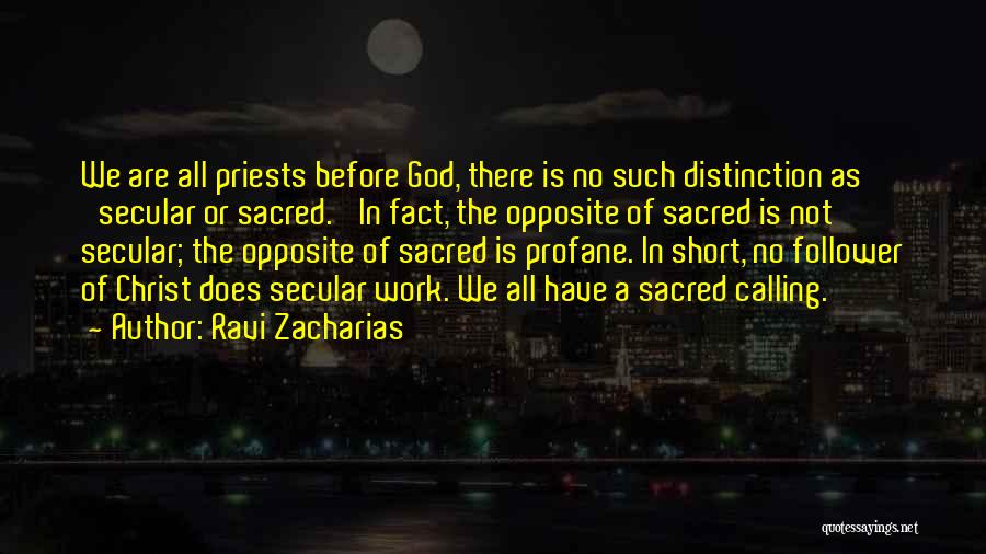 Ravi Zacharias Quotes: We Are All Priests Before God, There Is No Such Distinction As 'secular Or Sacred.' In Fact, The Opposite Of