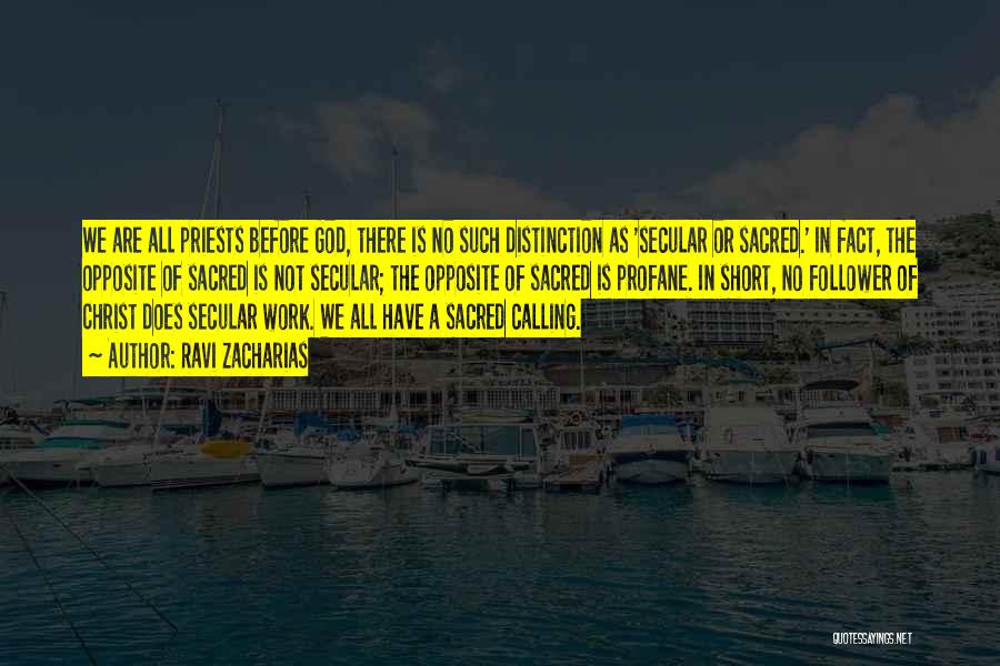 Ravi Zacharias Quotes: We Are All Priests Before God, There Is No Such Distinction As 'secular Or Sacred.' In Fact, The Opposite Of