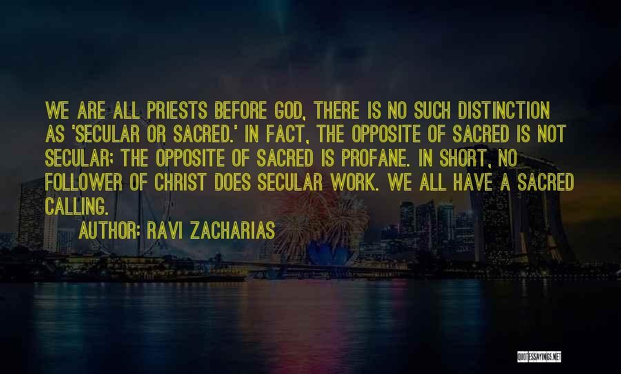 Ravi Zacharias Quotes: We Are All Priests Before God, There Is No Such Distinction As 'secular Or Sacred.' In Fact, The Opposite Of