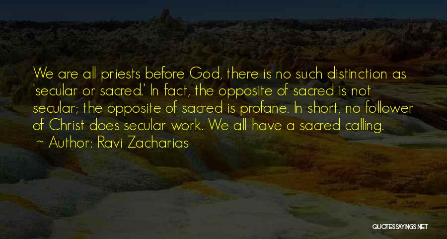 Ravi Zacharias Quotes: We Are All Priests Before God, There Is No Such Distinction As 'secular Or Sacred.' In Fact, The Opposite Of