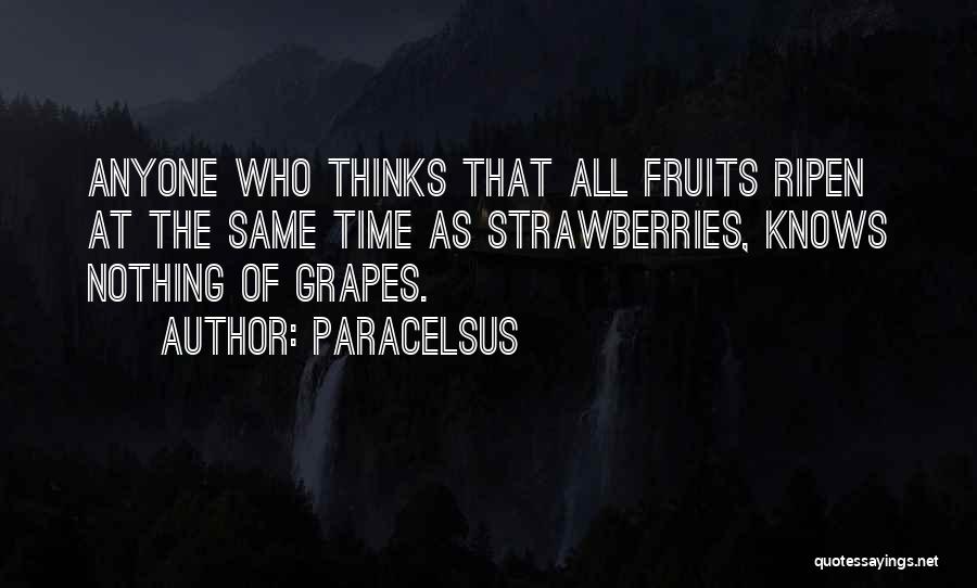 Paracelsus Quotes: Anyone Who Thinks That All Fruits Ripen At The Same Time As Strawberries, Knows Nothing Of Grapes.