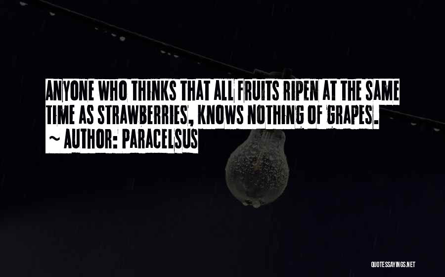 Paracelsus Quotes: Anyone Who Thinks That All Fruits Ripen At The Same Time As Strawberries, Knows Nothing Of Grapes.