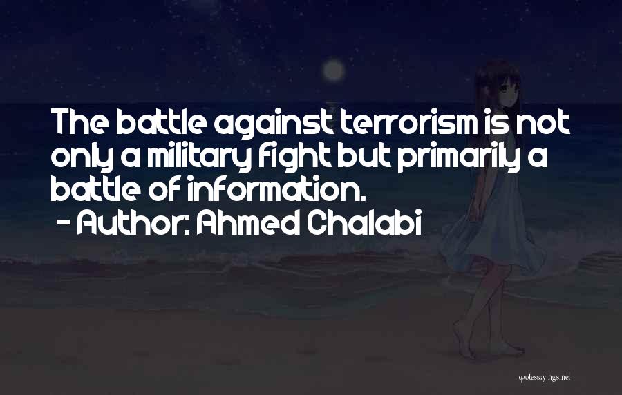 Ahmed Chalabi Quotes: The Battle Against Terrorism Is Not Only A Military Fight But Primarily A Battle Of Information.