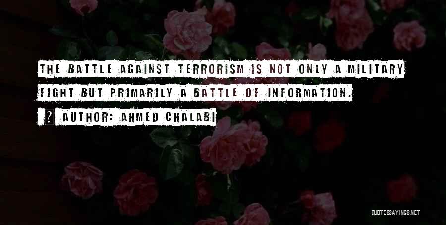 Ahmed Chalabi Quotes: The Battle Against Terrorism Is Not Only A Military Fight But Primarily A Battle Of Information.