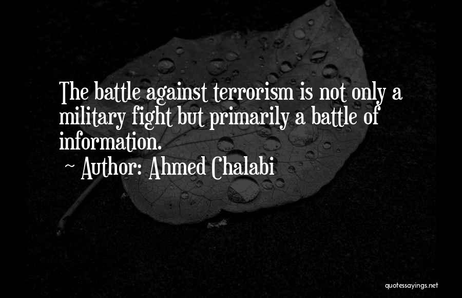 Ahmed Chalabi Quotes: The Battle Against Terrorism Is Not Only A Military Fight But Primarily A Battle Of Information.
