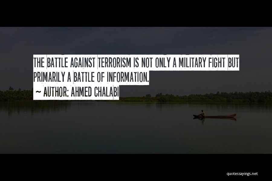 Ahmed Chalabi Quotes: The Battle Against Terrorism Is Not Only A Military Fight But Primarily A Battle Of Information.