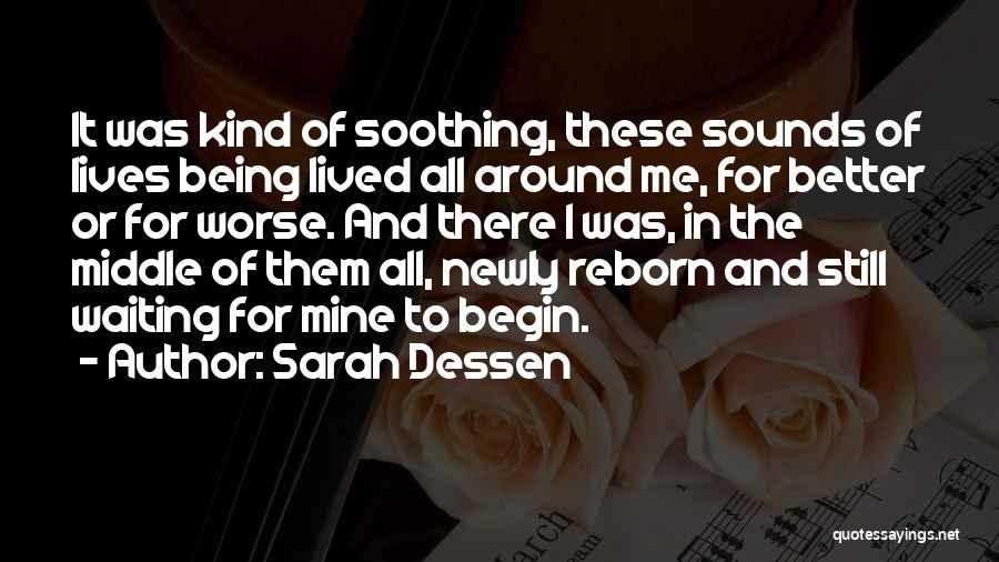 Sarah Dessen Quotes: It Was Kind Of Soothing, These Sounds Of Lives Being Lived All Around Me, For Better Or For Worse. And