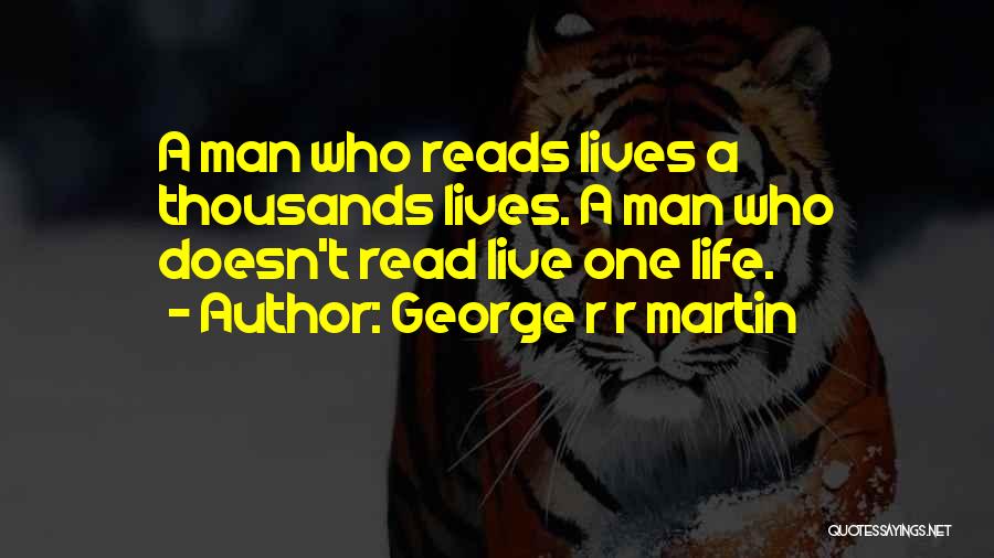 George R R Martin Quotes: A Man Who Reads Lives A Thousands Lives. A Man Who Doesn't Read Live One Life.