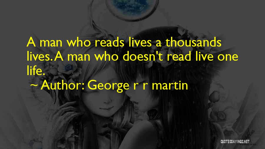 George R R Martin Quotes: A Man Who Reads Lives A Thousands Lives. A Man Who Doesn't Read Live One Life.