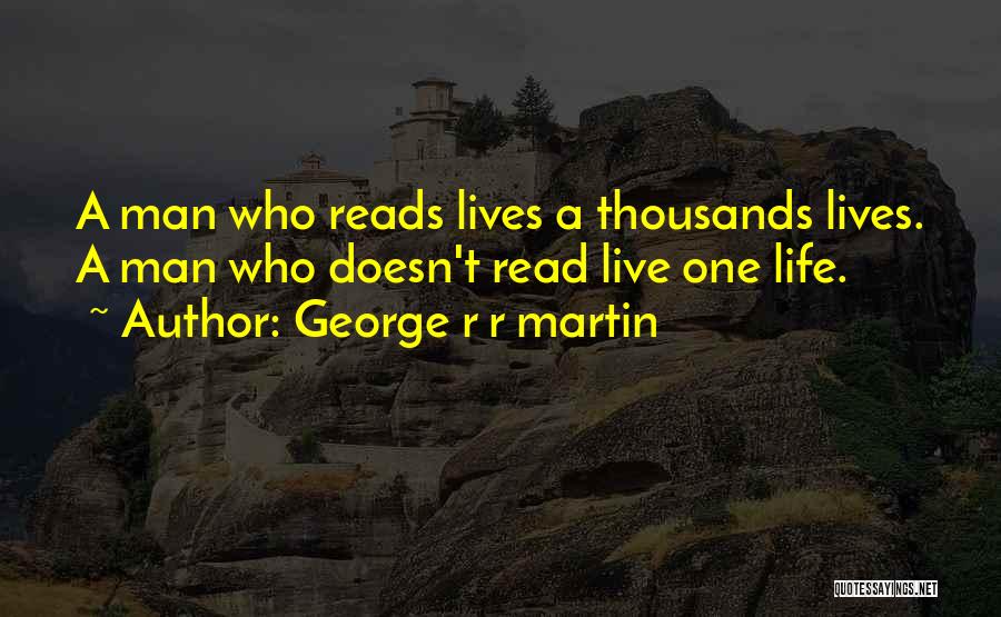 George R R Martin Quotes: A Man Who Reads Lives A Thousands Lives. A Man Who Doesn't Read Live One Life.