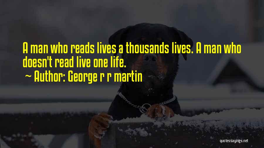 George R R Martin Quotes: A Man Who Reads Lives A Thousands Lives. A Man Who Doesn't Read Live One Life.