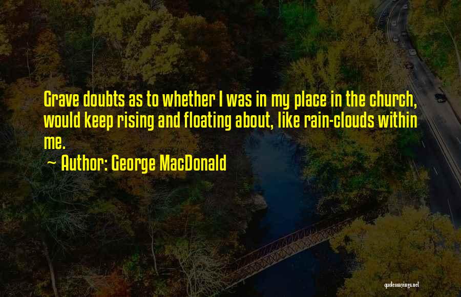 George MacDonald Quotes: Grave Doubts As To Whether I Was In My Place In The Church, Would Keep Rising And Floating About, Like